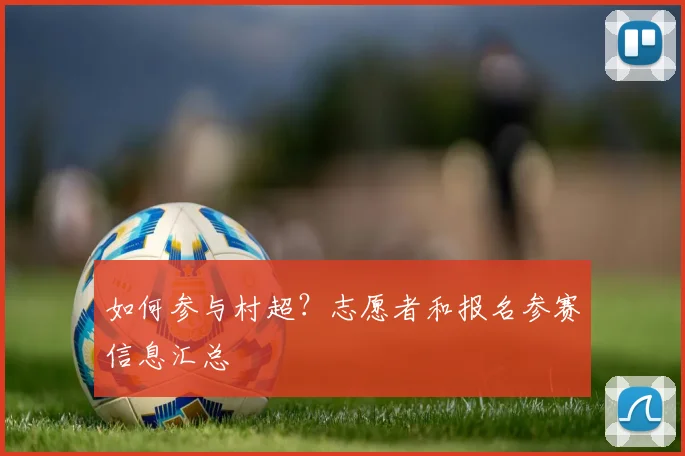 如何参与村超?志愿者和报名参赛信息汇总