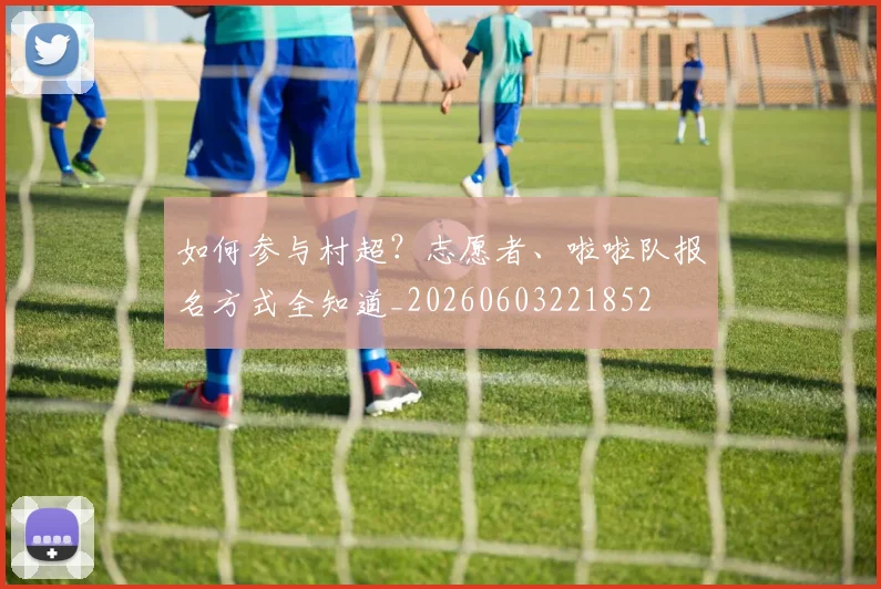 如何参与村超?志愿者、啦啦队报名方式全知道_20260603221852
