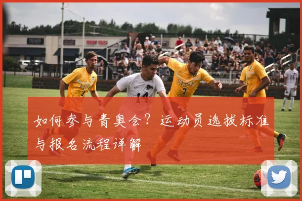 如何参与青奥会?运动员选拔标准与报名流程详解