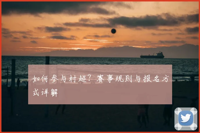 如何参与村超?赛事规则与报名方式详解