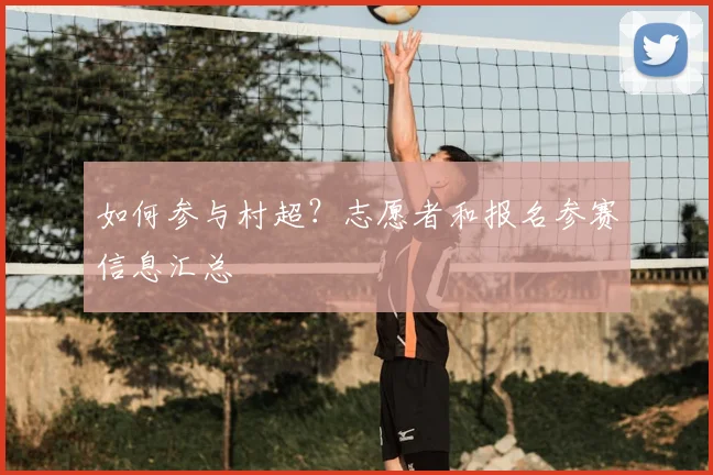 如何参与村超?志愿者和报名参赛信息汇总